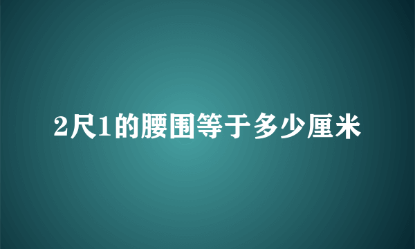 2尺1的腰围等于多少厘米