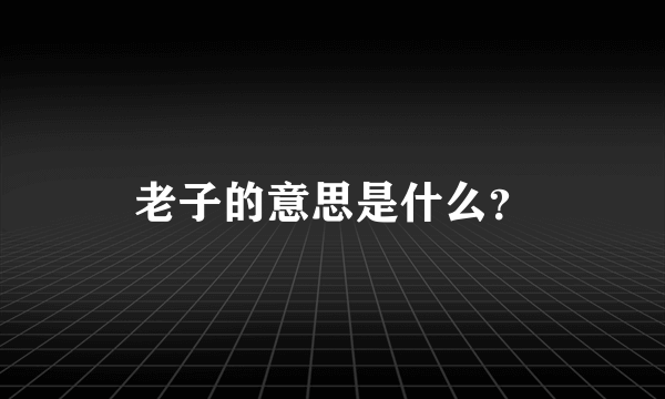 老子的意思是什么？