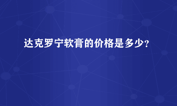 达克罗宁软膏的价格是多少？