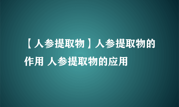 【人参提取物】人参提取物的作用 人参提取物的应用