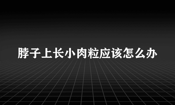 脖子上长小肉粒应该怎么办