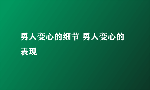 男人变心的细节 男人变心的表现