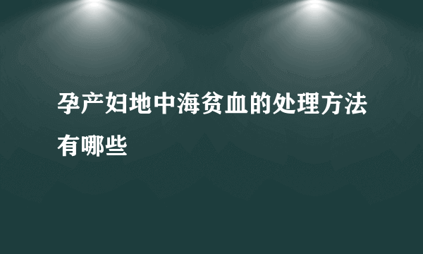 孕产妇地中海贫血的处理方法有哪些