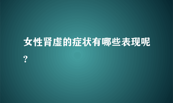 女性肾虚的症状有哪些表现呢?