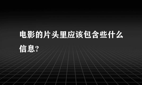 电影的片头里应该包含些什么信息?