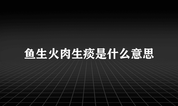 鱼生火肉生痰是什么意思