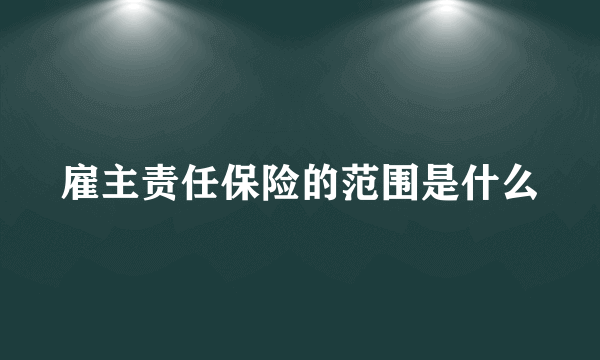 雇主责任保险的范围是什么