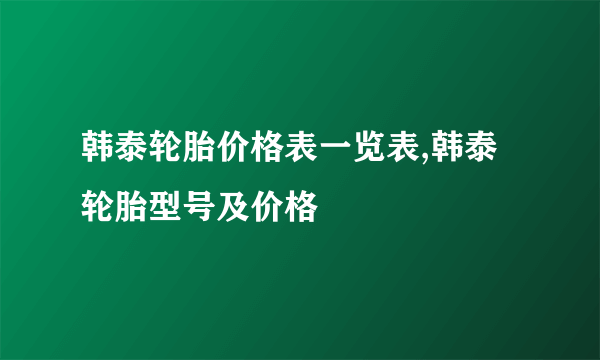 韩泰轮胎价格表一览表,韩泰轮胎型号及价格