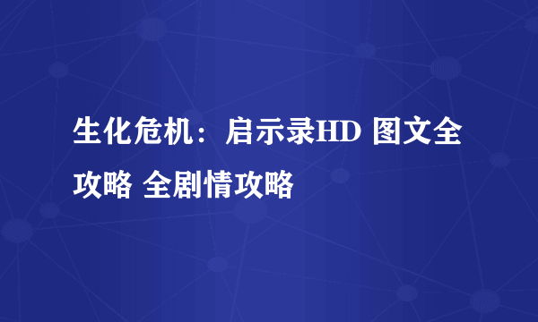 生化危机：启示录HD 图文全攻略 全剧情攻略