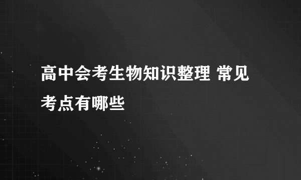 高中会考生物知识整理 常见考点有哪些