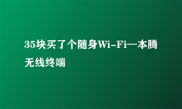 35块买了个随身Wi-Fi—本腾无线终端