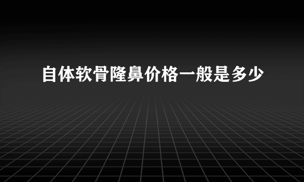 自体软骨隆鼻价格一般是多少