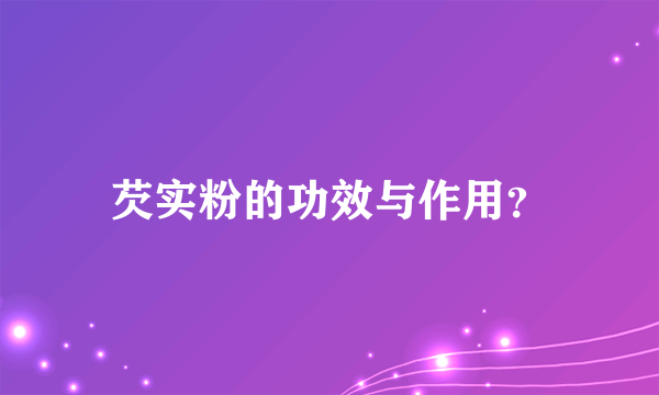 芡实粉的功效与作用？