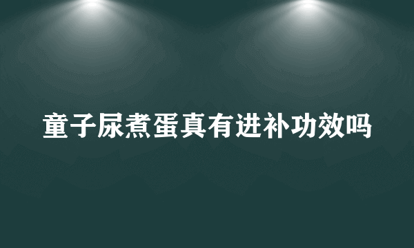 童子尿煮蛋真有进补功效吗