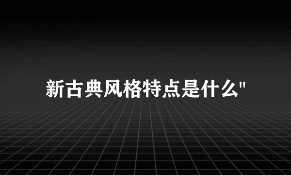 新古典风格特点是什么