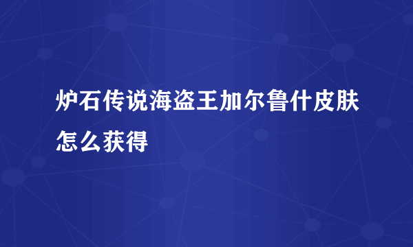 炉石传说海盗王加尔鲁什皮肤怎么获得