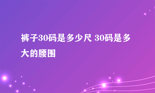 裤子30码是多少尺 30码是多大的腰围