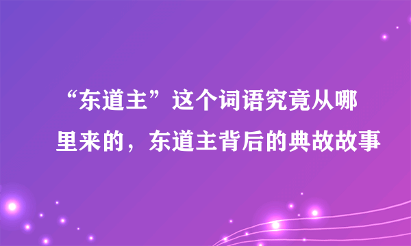 “东道主”这个词语究竟从哪里来的，东道主背后的典故故事