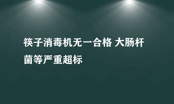 筷子消毒机无一合格 大肠杆菌等严重超标