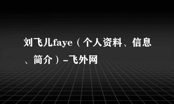 刘飞儿faye（个人资料、信息、简介）-飞外网