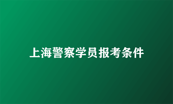 上海警察学员报考条件