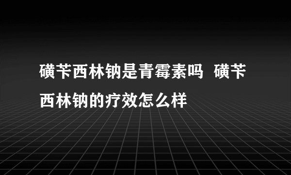 磺苄西林钠是青霉素吗  磺苄西林钠的疗效怎么样