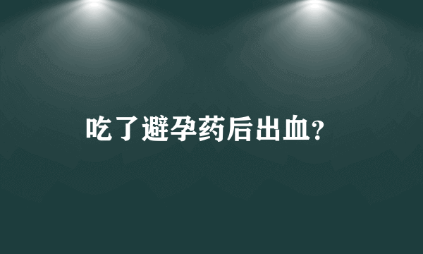 吃了避孕药后出血？