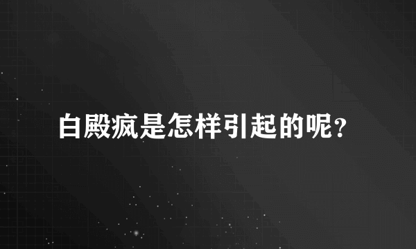 白殿疯是怎样引起的呢？