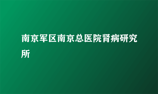 南京军区南京总医院肾病研究所