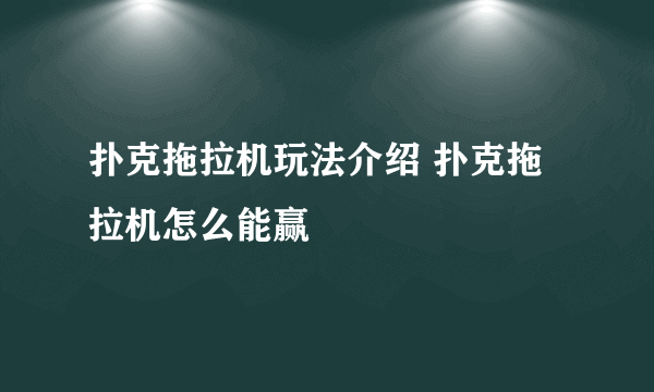 扑克拖拉机玩法介绍 扑克拖拉机怎么能赢