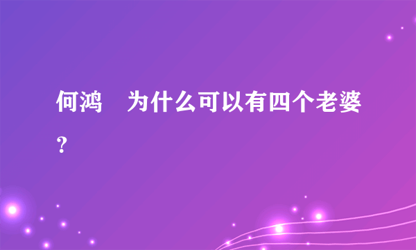 何鸿燊为什么可以有四个老婆？