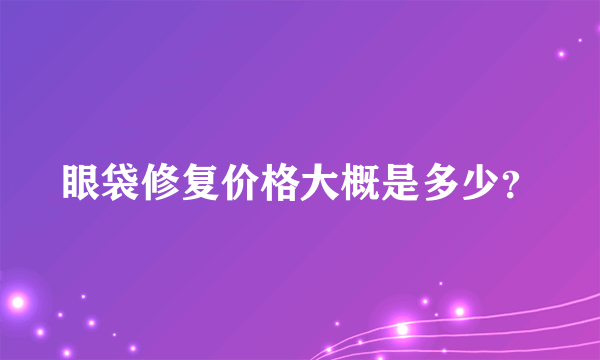 眼袋修复价格大概是多少？