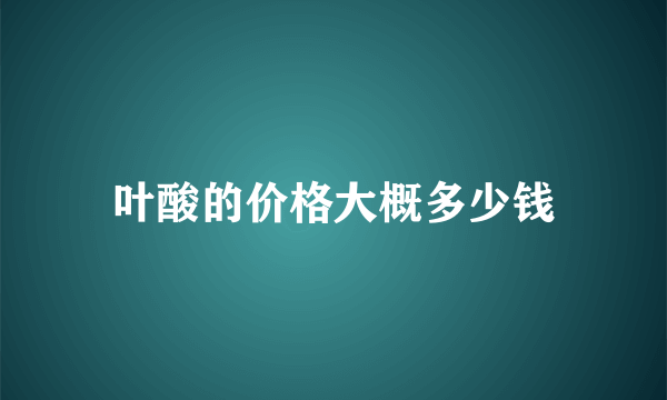 叶酸的价格大概多少钱