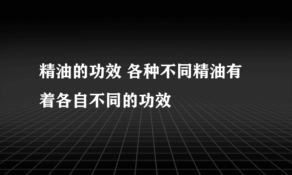 精油的功效 各种不同精油有着各自不同的功效