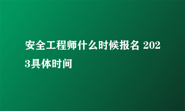 安全工程师什么时候报名 2023具体时间