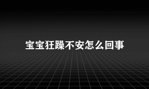 宝宝狂躁不安怎么回事