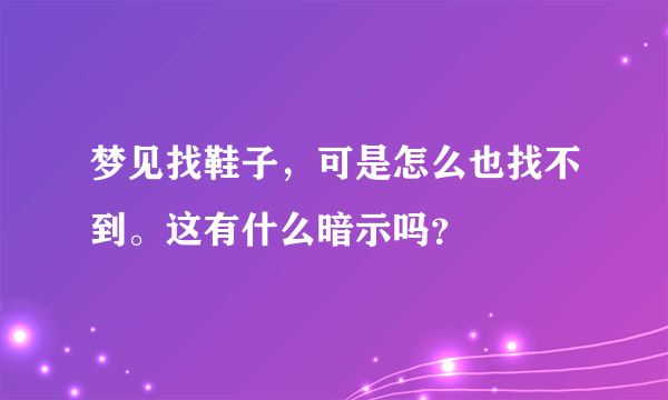 梦见找鞋子，可是怎么也找不到。这有什么暗示吗？