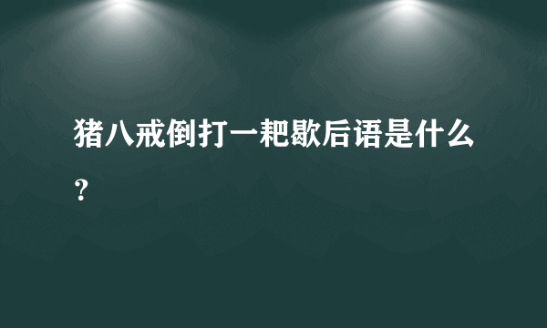 猪八戒倒打一耙歇后语是什么？