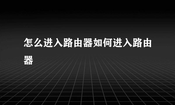 怎么进入路由器如何进入路由器