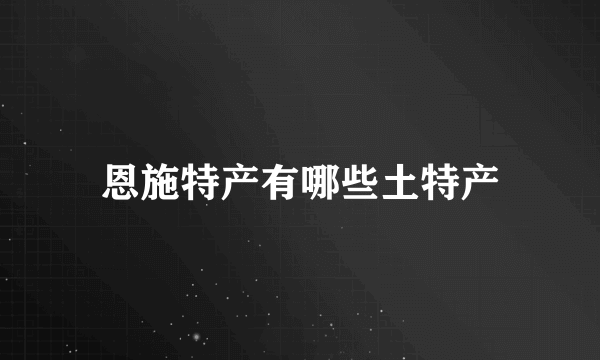 恩施特产有哪些土特产