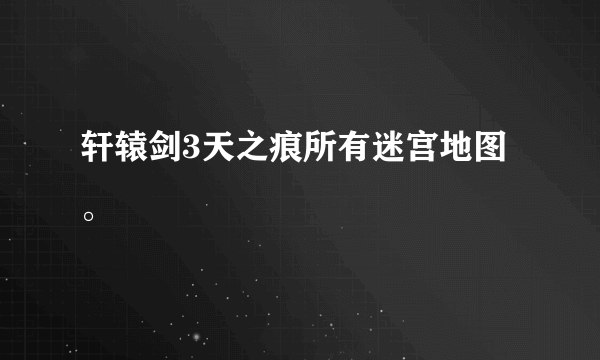 轩辕剑3天之痕所有迷宫地图。