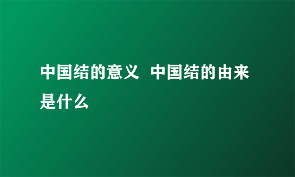 中国结的意义  中国结的由来是什么