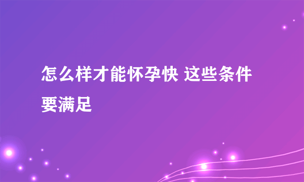 怎么样才能怀孕快 这些条件要满足