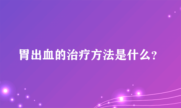 胃出血的治疗方法是什么？