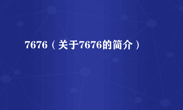 7676（关于7676的简介）