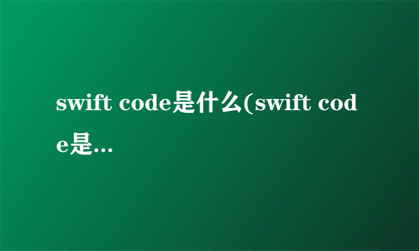 swift code是什么(swift code是什么意思中文) 