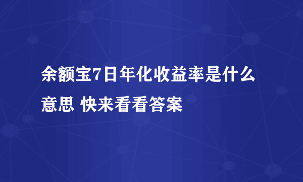 余额宝7日年化收益率是什么意思 快来看看答案