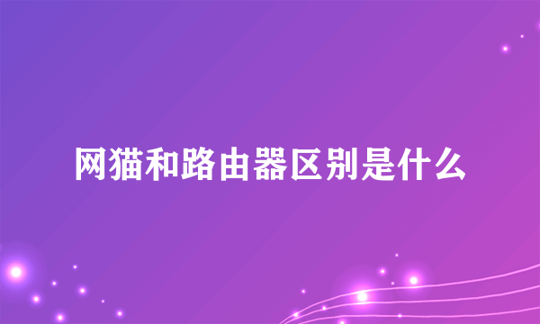 网猫和路由器区别是什么