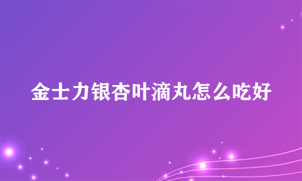 金士力银杏叶滴丸怎么吃好