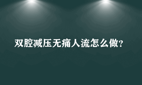 双腔减压无痛人流怎么做？